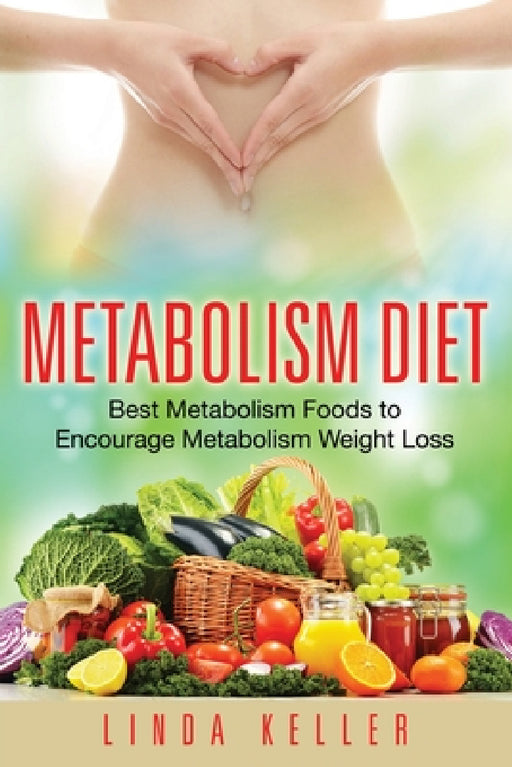 Metabolism Diet: Best Metabolism Foods to Encourage Metabolism Weight Loss by Linda Keller