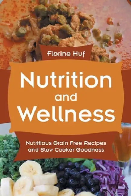 Nutrition and Wellness: Nutritious Grain Free Recipes and Slow Cooker Goodness by Florine Huf, Lipscomb Valentina
