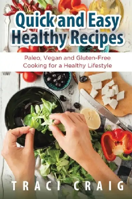 Quick and Easy Healthy Recipes: Paleo, Vegan and Gluten-Free Cooking for a Healthy Lifestyle by Traci Craig