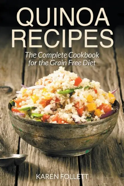 Quinoa Recipes: The Complete Cookbook for the Grain Free Diet by Karen Follett