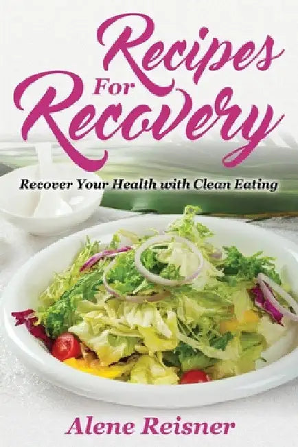 Recipes For Recovery: Recover Your Health with Clean Eating by Alene Reisner