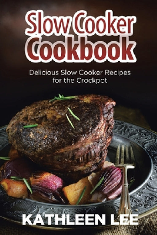 Slow Cooker Cookbook: Delicious Slow Cooker Recipes for the Crockpot by Kathleen Lee