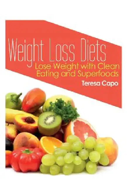 Weight Loss Diets: Lose Weight with Clean Eating and Superfoods by Teresa Capo