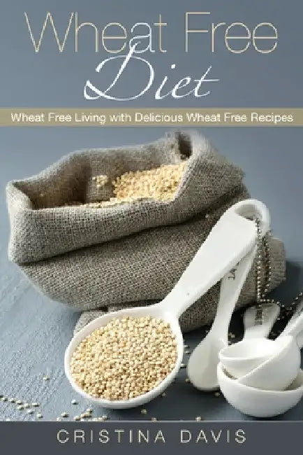 Wheat Free Diet: Wheat Free Living with Delicious Wheat Free Recipes by Cristina Davis