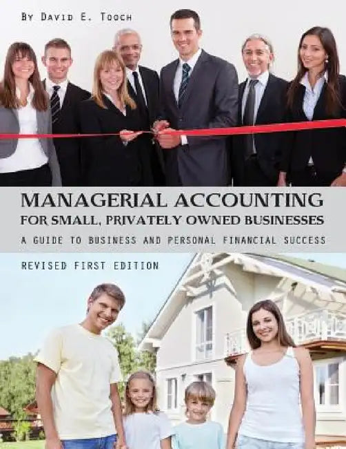 Managerial Accounting for Small, Privately Owned Businesses: A Guide to Business and Personal Financial Success by David E. Tooch
