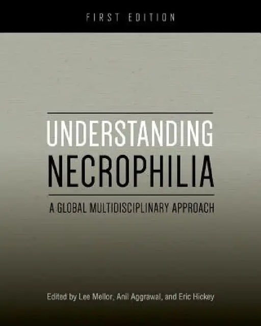 Understanding Necrophilia: A Global Multidisciplinary Approach by Eric Hickey, Anil Aggrawal, Lee Mellor