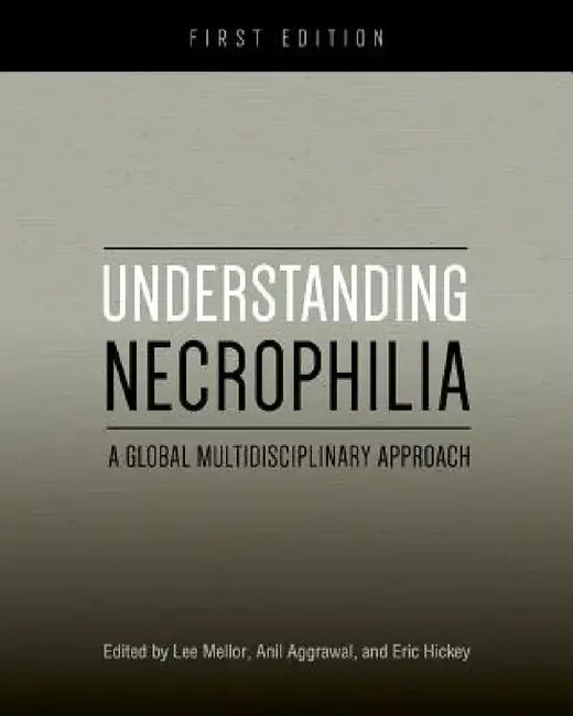 Understanding Necrophilia: A Global Multidisciplinary Approach by Eric Hickey, Anil Aggrawal, Lee Mellor