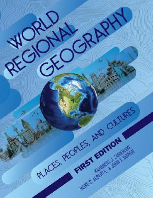 World Regional Geography: Places, Peoples, and Cultures by Kazimierz Zaniewski, Heike Alberts, John Bowen