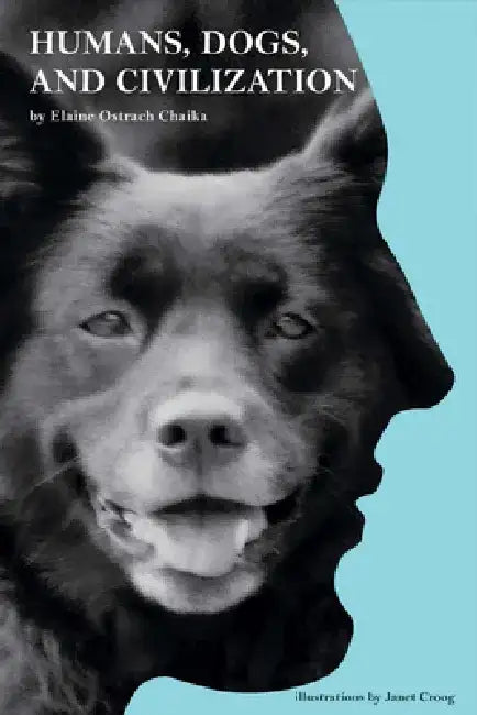 Humans, Dogs, and Civilization by Elaine Chaika