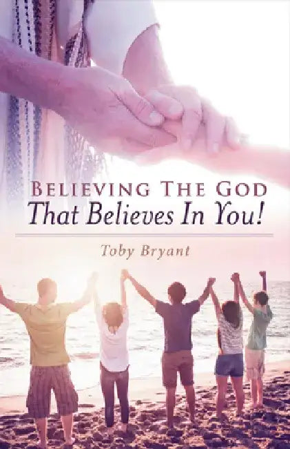 Believing the God That Believes in You by Toby Bryant