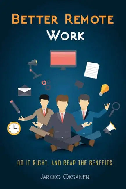 Better Remote Work: Do It Right, and Reap the Benefits by Jarkko Oksanen