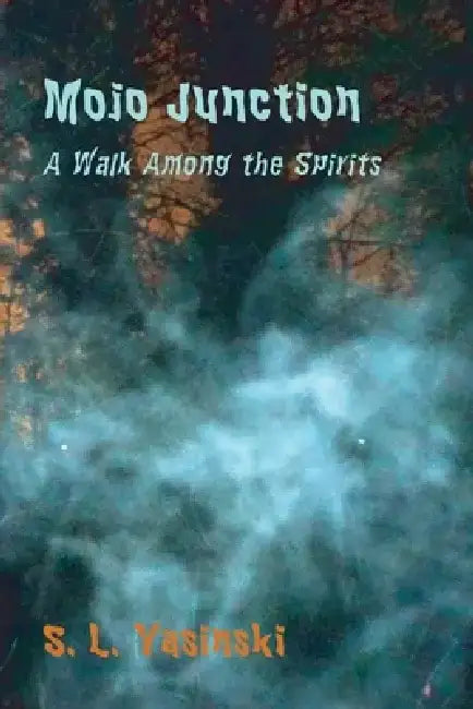 Mojo Junction: A Walk Among the Spirits by S. L. Yasinski