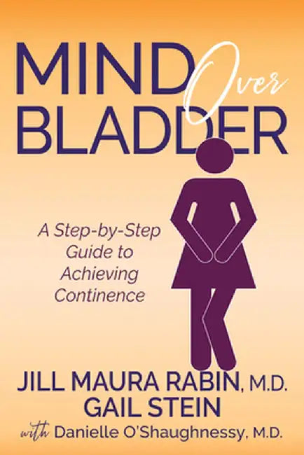 Mind Over Bladder: A Step-By-Step Guide to Achieving Continence by Jill Maura Rabin