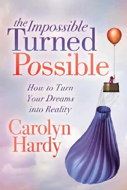 The Impossible Turned Possible: How to Turn Your Dreams Into Reality by Carolyn Hardy