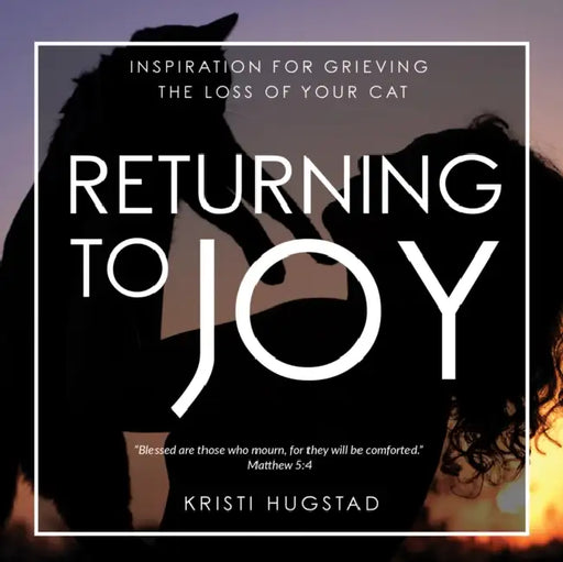 Returning to Joy: Inspiration for Grieving the Loss of Your Cat by Kristi Hugstad