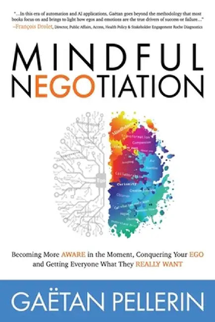 Mindful Negotiation: Becoming More Aware in the Moment, Conquering Your Ego and Getting Everyone What They Really Want by Gaetan Pellerin
