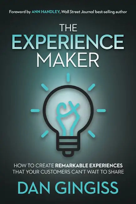 The Experience Maker(tm): How to Create Remarkable Experiences That Your Customers Can't Wait to Share by Dan Gingiss