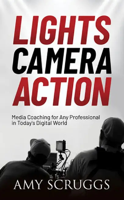 Lights, Camera, Action: Media Coaching for Professionals in Today's Digital World by Amy Scruggs