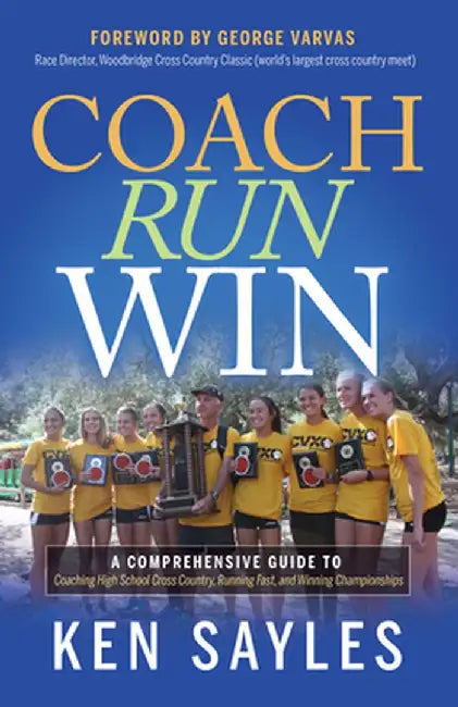 Coach, Run, Win: A Comprehensive Guide to Coaching High School Cross Country, Running Fast, and Winning Championships by Ken Sayles