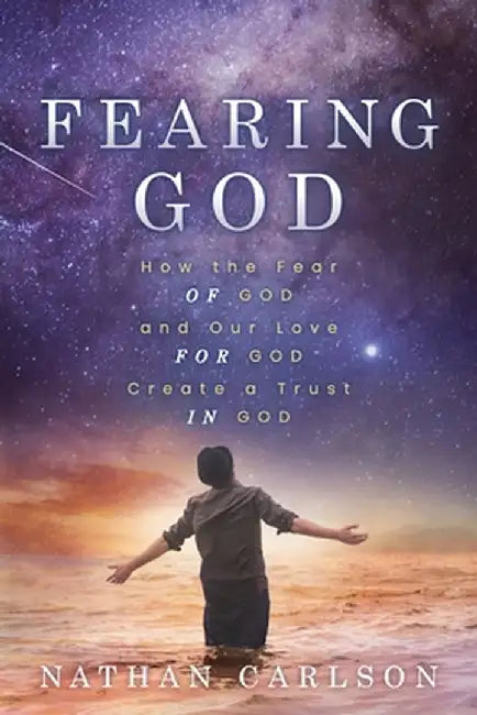 Fearing God: How the Fear of God and Our Love for God Create a Trust in God by Nathan Carlson