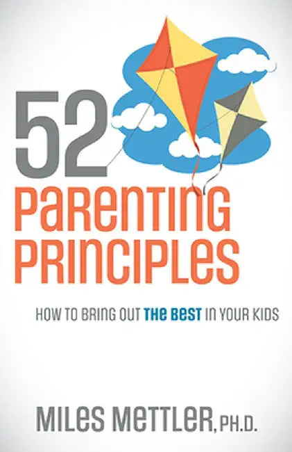52 Parenting Principles: How to Bring Out the Best in Your Kids by Miles Mettler
