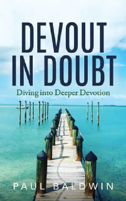 Devout in Doubt: Diving into Deeper Devotion by Paul Baldwin