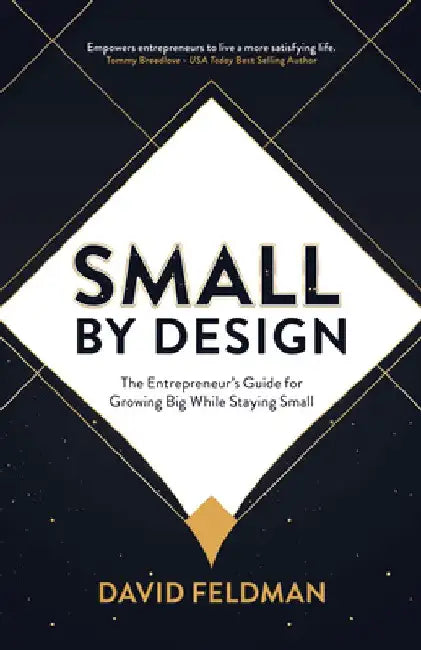 Small By Design: The Entrepreneur's Guide For Growing Big While Staying Small by David Feldman