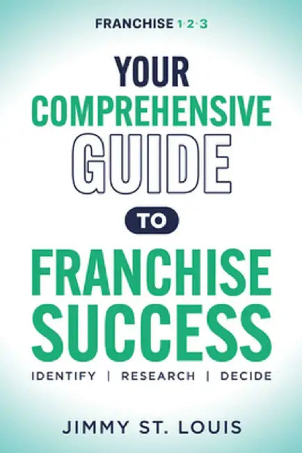 Your Comprehensive Guide to Franchise Success: Identify, Research, Decide by Jimmy St Louis
