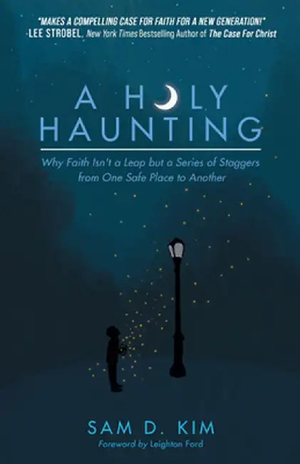 A Holy Haunting: Why Faith Isn't a Leap But a Series of Staggers from One Safe Place to Another by Sam D. Kim