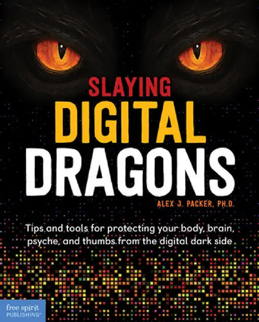 Slaying Digital Dragons: Tips and Tools for Protecting Your Body, Brain, Psyche, and Thumbs from the Digital Dark Side by Alex J. Packer