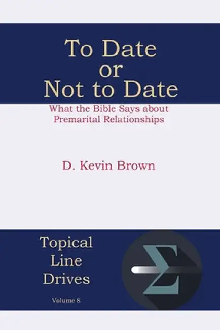 To Date or Not to Date: What the Bible Says about Premarital Relationships by D. Kevin Brown