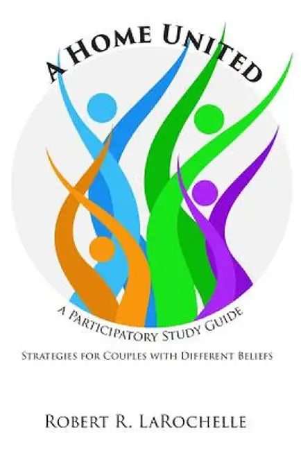 A Home United: A Participatory Study Guide by Robert R. Larochelle