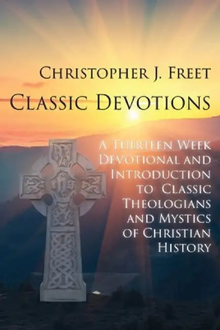Classic Devotions: A Thirteen-Week Devotional and Introduction to Classic Theologians and Mystics of Christian History by Christopher J. Freet