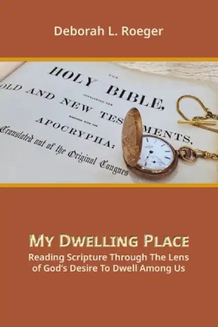 My Dwelling Place: Reading Scripture Through The Lens Of God's Desire To Dwell Among Us by Deborah L. Roeger