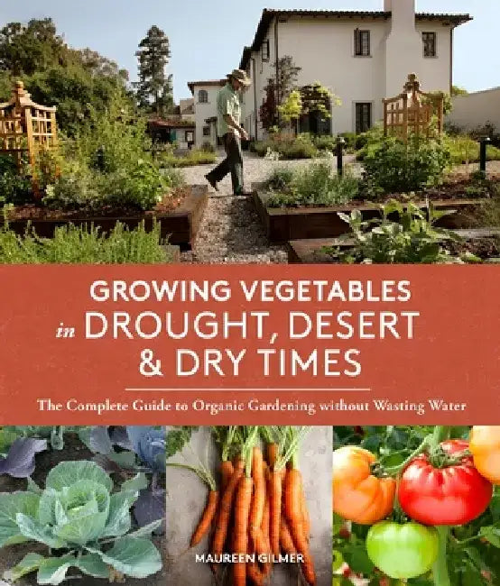 Growing Vegetables in Drought, Desert & Dry Times: The Complete Guide to Organic Gardening Without Wasting Water by Maureen Gilmer