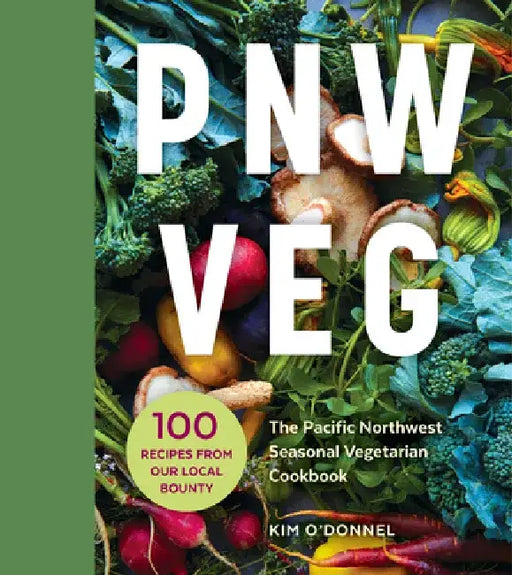 Pnw Veg: 100 Vegetable Recipes Inspired by the Local Bounty of the Pacific Northwest by Kim O'Donnel