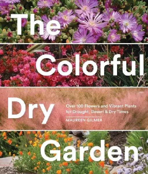 The Colorful Dry Garden: Over 100 Flowers and Vibrant Plants for Drought, Desert & Dry Times by Maureen Gilmer