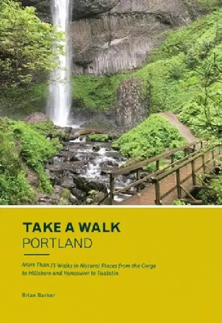Take a Walk: Portland: More Than 75 Walks in Natural Places from the Gorge to Hillsboro and Vancouver to Tualatin by Brian Barker
