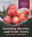 Growing Berries and Fruit Trees in the Pacific Northwest: How to Grow Abundant, Organic Fruit in Your Backyard by Tara Austen Weaver