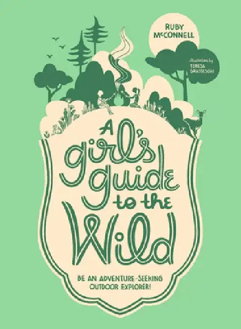 A Girl's Guide to the Wild: Be an Adventure-Seeking Outdoor Explorer! by Ruby McConnell