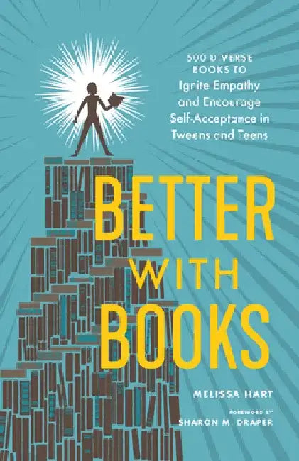 Better with Books: 500 Diverse Books to Open Minds, Ignite Empathy, and Encourage Self-Acceptance in Teens by Melissa Hart