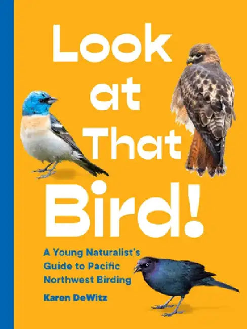 Look at That Bird!: A Young Naturalist's Guide to Pacific Northwest Birding by Karen Dewitz