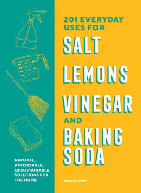 Salt, Lemons, Vinegar, and Baking Soda: 201 Everyday Uses for Everyday Ingredients by Benjamin Mott