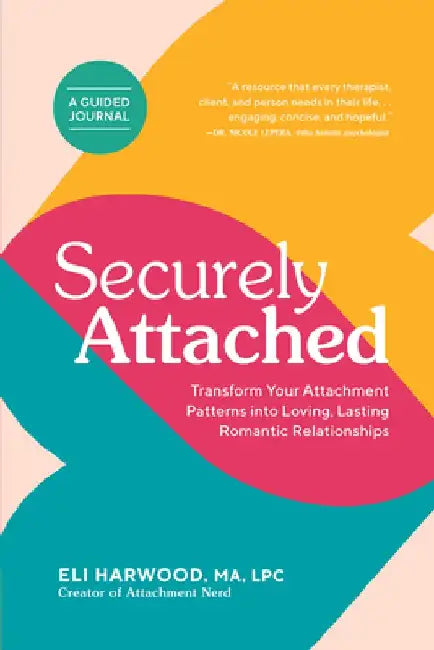 Securely Attached: Transform Your Attachment Patterns Into Loving, Lasting Romantic Relationships ( a Guided Journal) by Eli Harwood