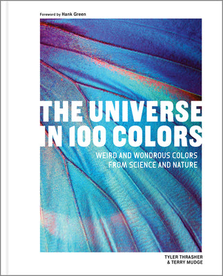 The Universe in 100 Colors: Weird and Wonderful Colors from Science and Nature by Tyler Thrasher