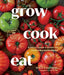 Grow Cook Eat: A Food Lover's Guide to Vegetable Gardening, Including How to Grow 50 Vegetables, Herbs, and Fruits by Willi Galloway