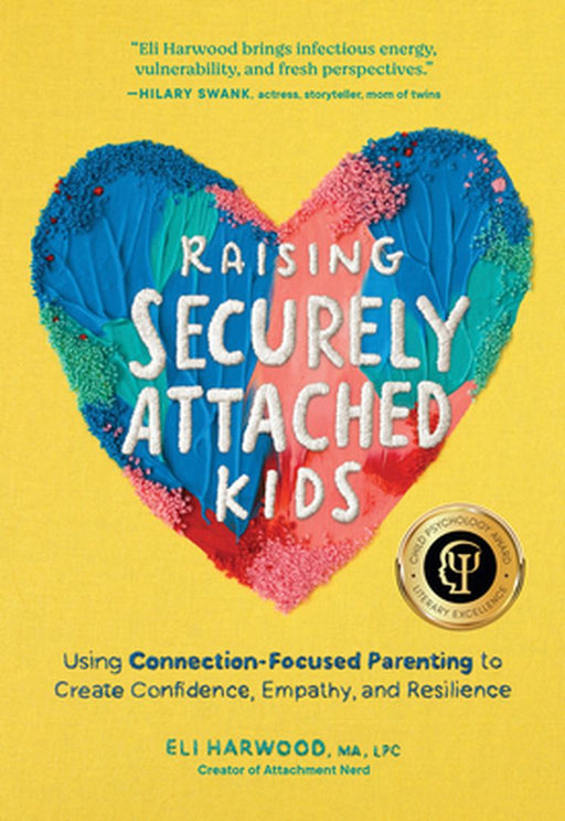 Raising Securely Attached Kids: Using Connection-Focused Parenting to Create Confidence, Empathy, and Resilience by Eli Harwood