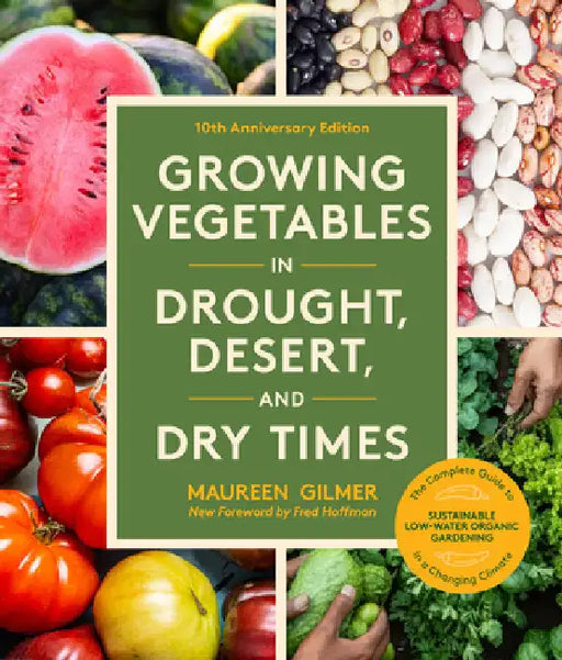 Growing Vegetables in Drought, Desert, and Dry Times, 10th Anniversary Edition: The Complete Guide to Sustainable Low-Water Organic Gardening in a Cha by Gilmer, Maureen