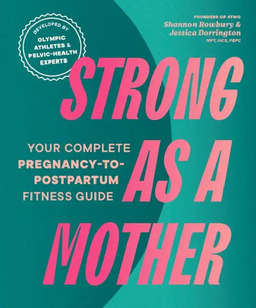 Strong as a Mother: Your Complete Pregnancy-To-Postpartum Fitness Guide by Shannon Rowbury, Jessica Dorrington Mpt Ocs Prpc