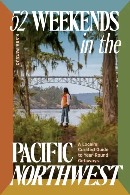 52 Weekends in the Pacific Northwest: A Local's Curated Guide to Year-Round Getaways by Kara Patajo
